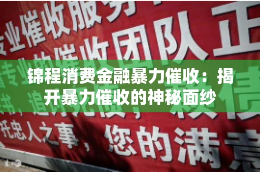 锦程消费金融暴力催收：揭开暴力催收的神秘面纱