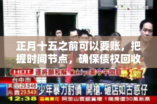正月十五之前可以要账，把握时间节点，确保债权回收