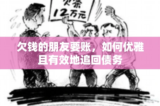 欠钱的朋友要账，如何优雅且有效地追回债务