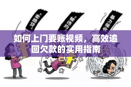 如何上门要账视频，高效追回欠款的实用指南