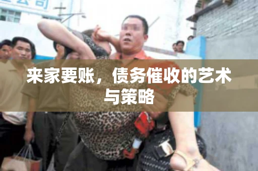 来家要账，债务催收的艺术与策略