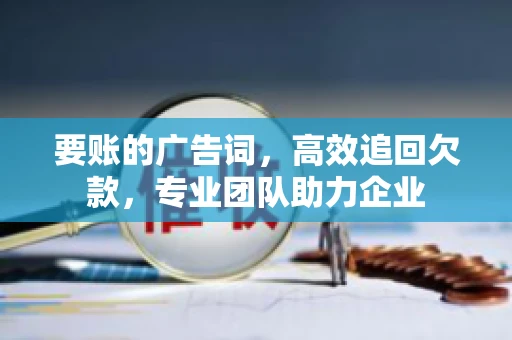 要账的广告词，高效追回欠款，专业团队助力企业