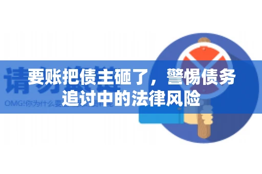 要账把债主砸了，警惕债务追讨中的法律风险
