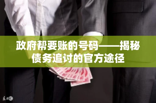 政府帮要账的号码——揭秘债务追讨的官方途径