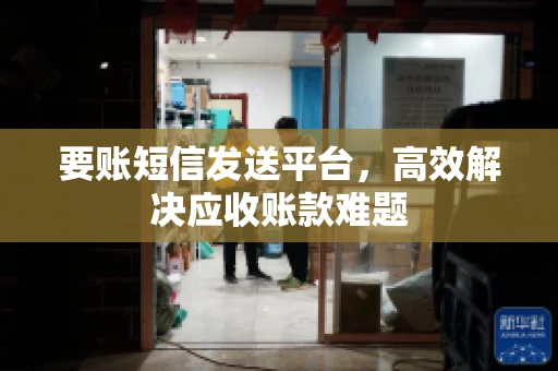 要账短信发送平台，高效解决应收账款难题