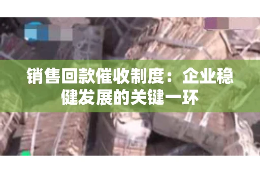 销售回款催收制度：企业稳健发展的关键一环