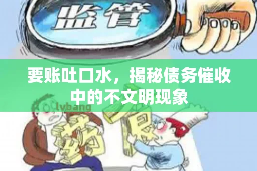 要账吐口水，揭秘债务催收中的不文明现象