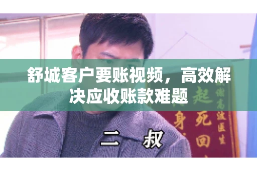 舒城客户要账视频，高效解决应收账款难题
