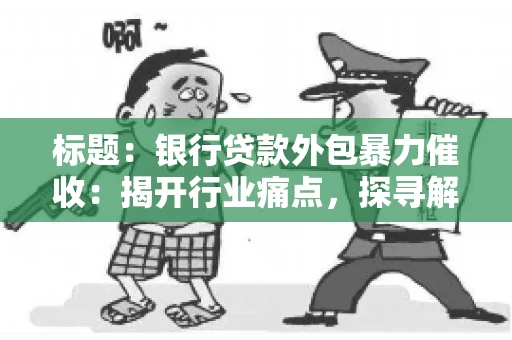 标题：银行贷款外包暴力催收：揭开行业痛点，探寻解决方案