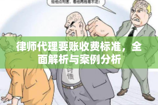 律师代理要账收费标准,全面解析与案例分析 律师代理要账收费标准,全面解析与案例分析
