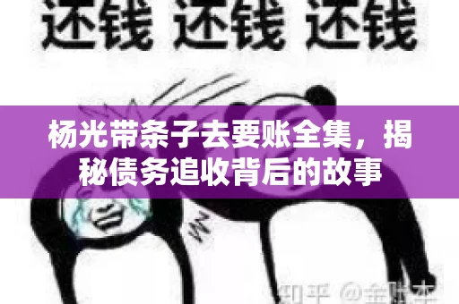 杨光带条子去要账全集，揭秘债务追收背后的故事
