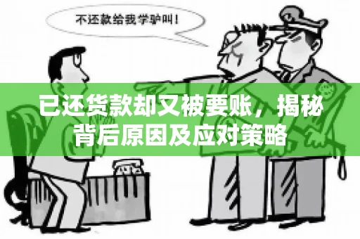 已还货款却又被要账，揭秘背后原因及应对策略