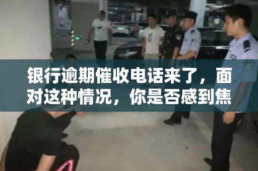 银行逾期催收电话来了，面对这种情况，你是否感到焦虑和无助？别担心，今天我们就来聊聊这个话题，帮你了解银行逾期催收的相关知识，教你如何应对。