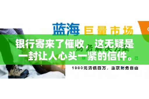银行寄来了催收，这无疑是一封让人心头一紧的信件。面对这样的困境，我们该如何应对呢？今天，就让我来和大家聊聊这个话题。