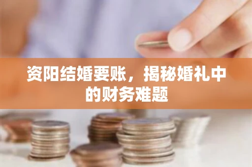 资阳结婚要账，揭秘婚礼中的财务难题