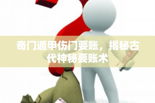 奇门遁甲伤门要账，揭秘古代神秘要账术