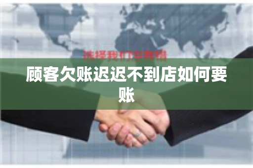 顾客欠账迟迟不到店如何要账