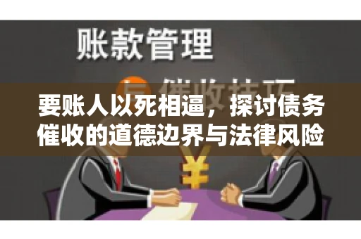 要账人以死相逼，探讨债务催收的道德边界与法律风险