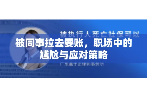 被同事拉去要账，职场中的尴尬与应对策略