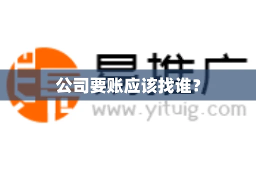 公司要账应该找谁？