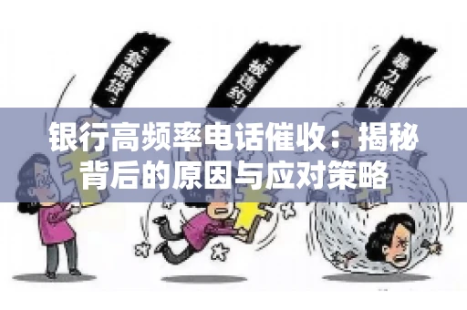 银行高频率电话催收：揭秘背后的原因与应对策略