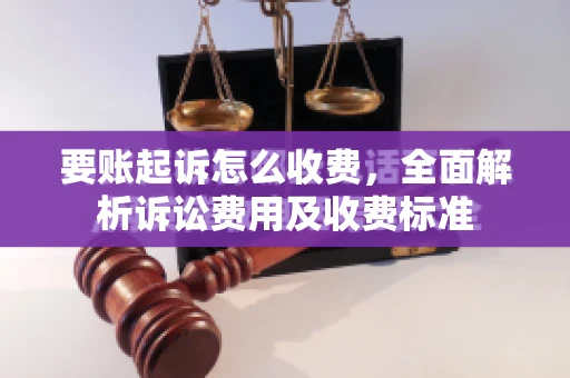 要账起诉怎么收费，全面解析诉讼费用及收费标准