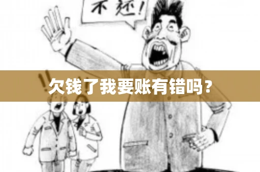欠钱了我要账有错吗？