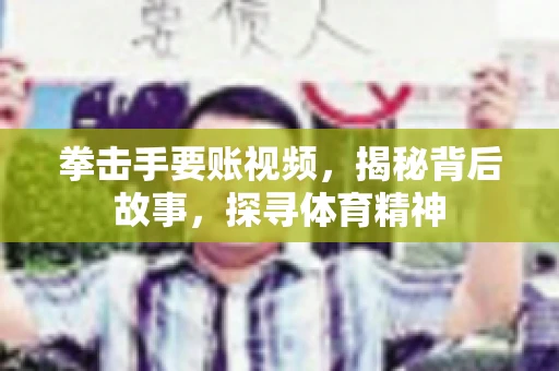 拳击手要账视频,揭秘背后故事,探寻体育精神 拳击手要账视频,揭秘背后故事,探寻体育精神