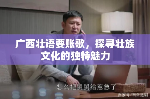 广西壮语要账歌，探寻壮族文化的独特魅力