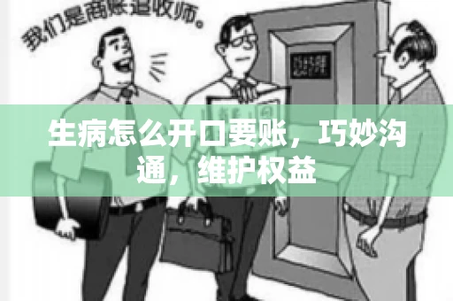生病怎么开口要账，巧妙沟通，维护权益