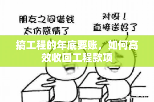 搞工程的年底要账，如何高效收回工程款项