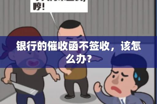 银行的催收函不签收，该怎么办？