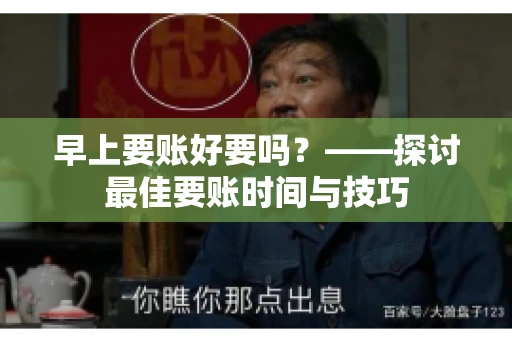 早上要账好要吗？——探讨最佳要账时间与技巧
