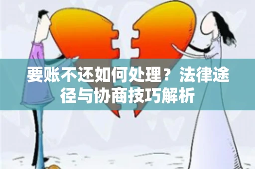 要账不还如何处理？法律途径与协商技巧解析