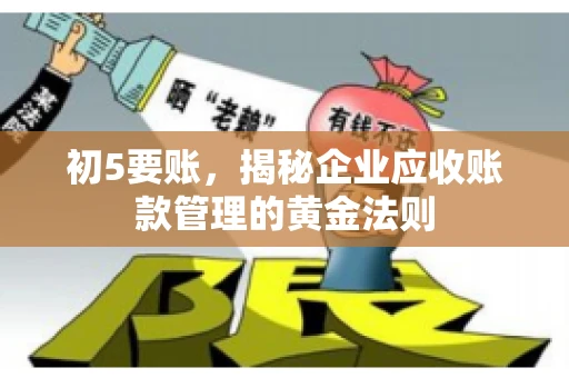 初5要账，揭秘企业应收账款管理的黄金法则