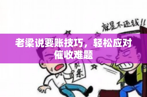 老梁说要账技巧，轻松应对催收难题