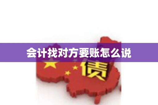 会计找对方要账怎么说 会计找对方要账怎么说