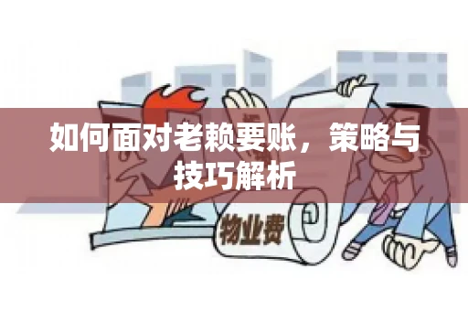 如何面对老赖要账，策略与技巧解析
