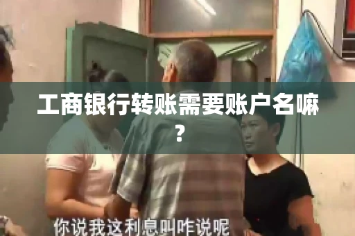 工商银行转账需要账户名嘛? 工商银行转账需要账户名嘛?