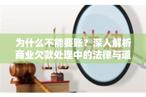 为什么不能要账?深入解析商业欠款处理中的法律与道德困境 为什么不能要账?深入解析商业欠款处理中的法律与道德困境