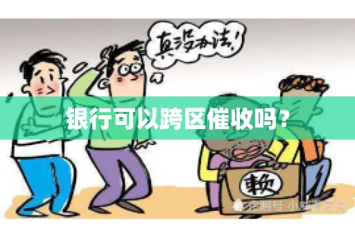 银行可以跨区催收吗？