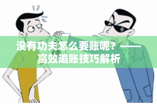 没有功夫怎么要账呢?——高效追账技巧解析 没有功夫怎么要账呢?——高效追账技巧解析