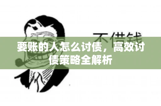 要账的人怎么讨债,高效讨债策略全解析 要账的人怎么讨债,高效讨债策略全解析