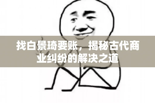 找白景琦要账，揭秘古代商业纠纷的解决之道