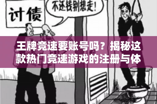 王牌竞速要账号吗?揭秘这款热门竞速游戏的注册与体验 王牌竞速要账号吗?揭秘这款热门竞速游戏的注册与体验