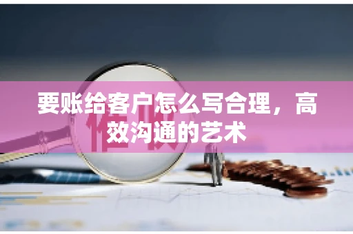 要账给客户怎么写合理，高效沟通的艺术