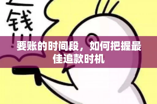 要账的时间段,如何把握最佳追款时机 要账的时间段,如何把握最佳追款时机