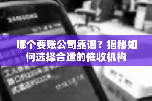 哪个要账公司靠谱?揭秘如何选择合适的催收机构 哪个要账公司靠谱?揭秘如何选择合适的催收机构