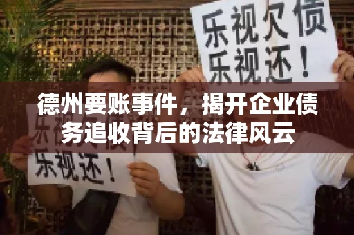 德州要账事件，揭开企业债务追收背后的法律风云