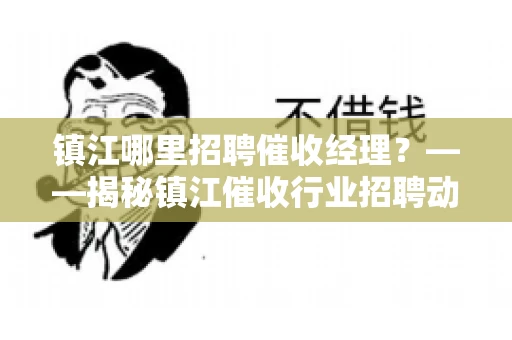 镇江哪里招聘催收经理?——揭秘镇江催收行业招聘动态 镇江哪里招聘催收经理?——揭秘镇江催收行业招聘动态